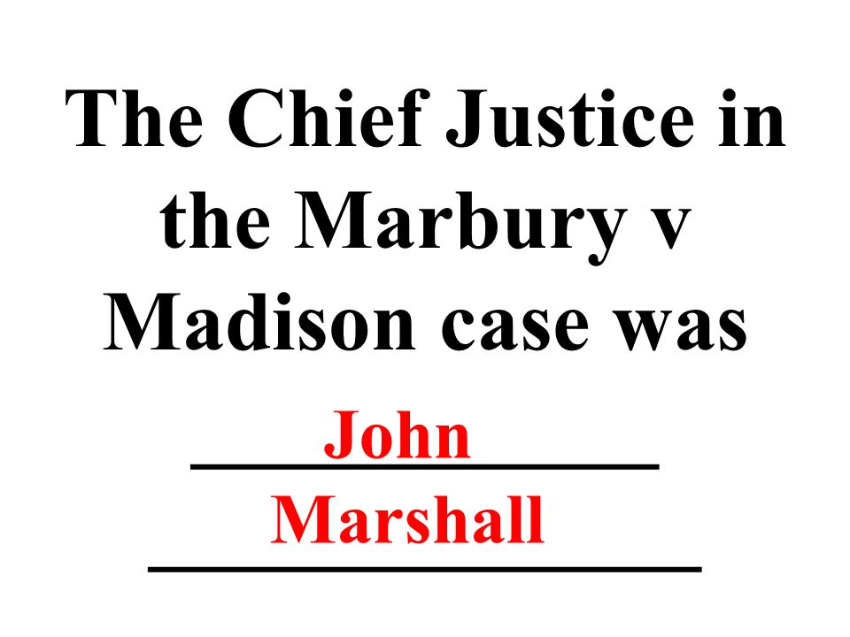 The Chief Justice in the Marbury v Madison case was ___________ _____________ John Marshall