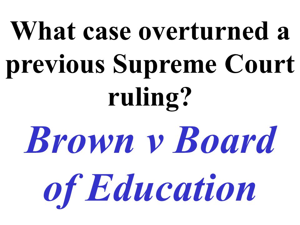 What case overturned a previous Supreme Court ruling Brown v Board of Education