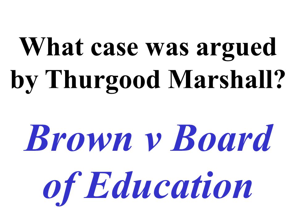 What case was argued by Thurgood Marshall Brown v Board of Education