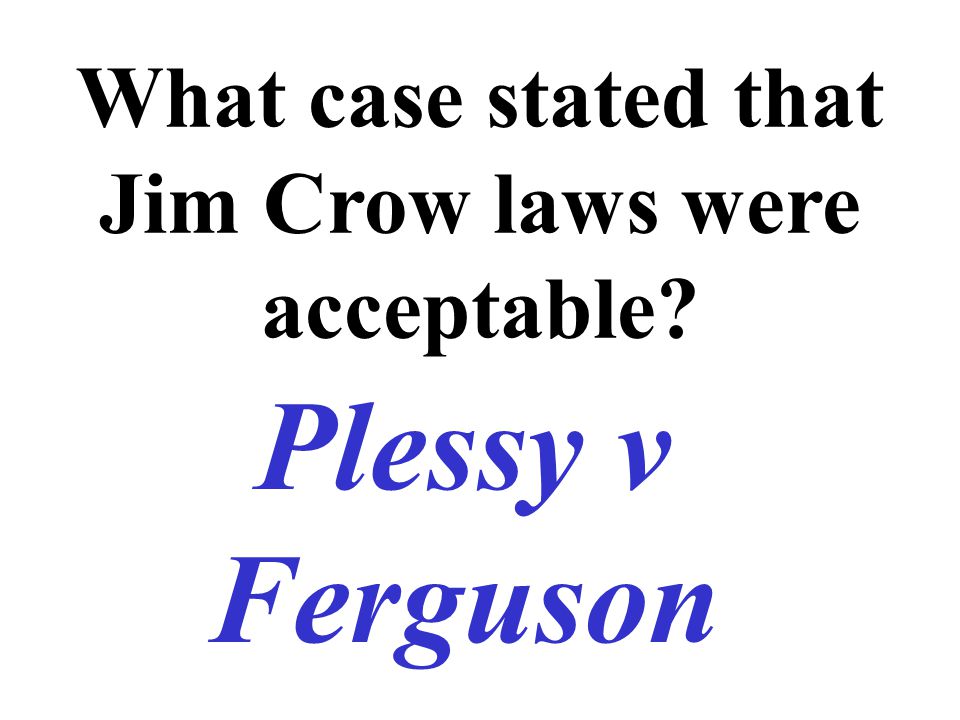 What case stated that Jim Crow laws were acceptable Plessy v Ferguson