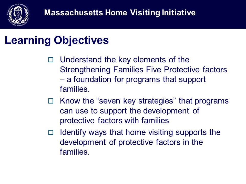 Learning Objectives  Understand the key elements of the Strengthening Families Five Protective factors – a foundation for programs that support families.