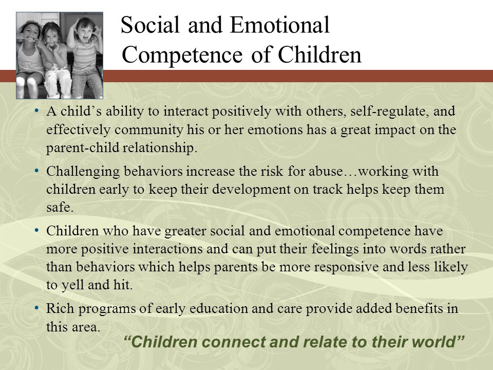 Social and Emotional Competence of Children A child’s ability to interact positively with others, self-regulate, and effectively community his or her emotions has a great impact on the parent-child relationship.