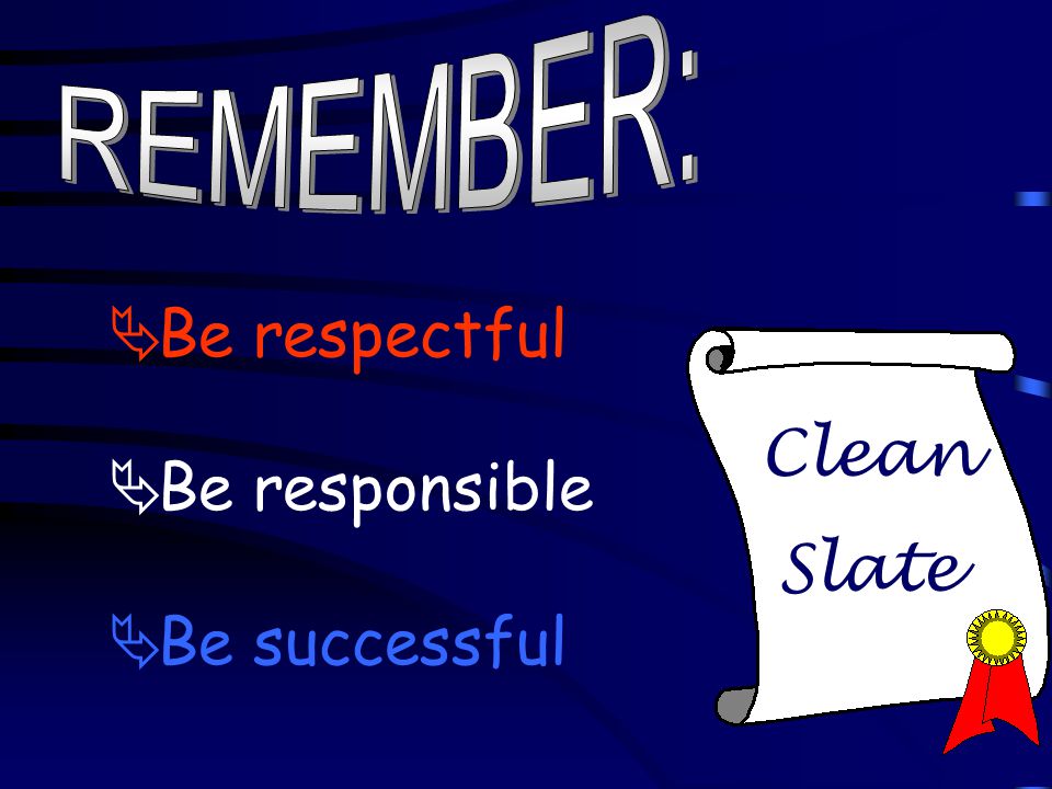 Clean Slate  Be respectful  Be responsible  Be successful