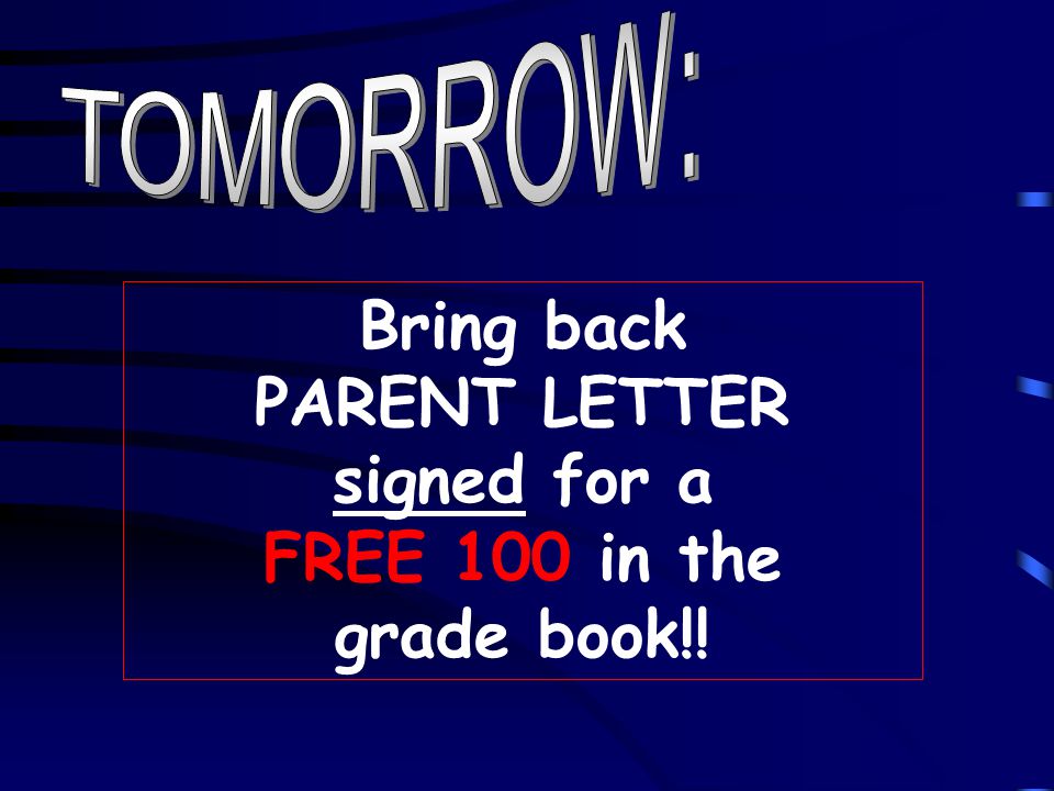 Bring back PARENT LETTER signed for a FREE 100 in the grade book!!