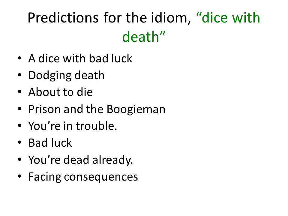 Predictions for the idiom, dice with death A dice with bad luck Dodging death About to die Prison and the Boogieman You’re in trouble.