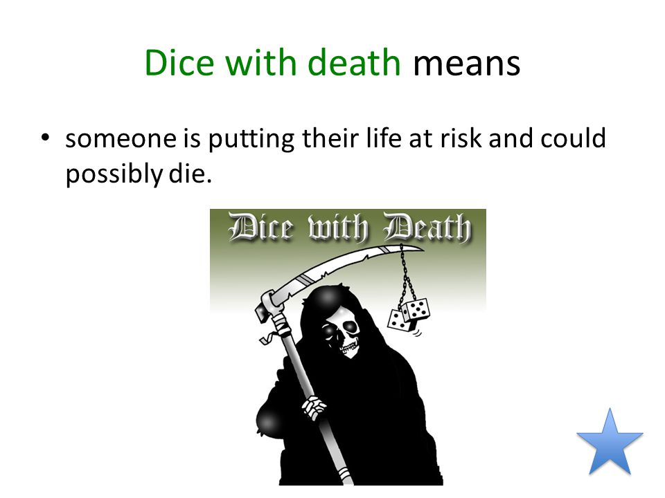 Dice with death means someone is putting their life at risk and could possibly die.