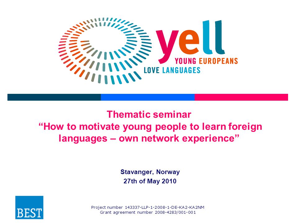 Project number LLP DE-KA2-KA2NM Grant agreement number / Thematic seminar How to motivate young people to learn foreign languages – own network experience Stavanger, Norway 27th of May 2010