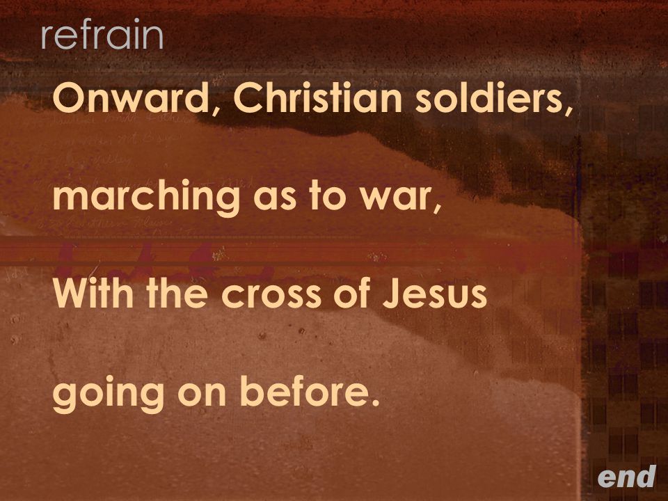 Onward, Christian soldiers, marching as to war, With the cross of Jesus going on before.
