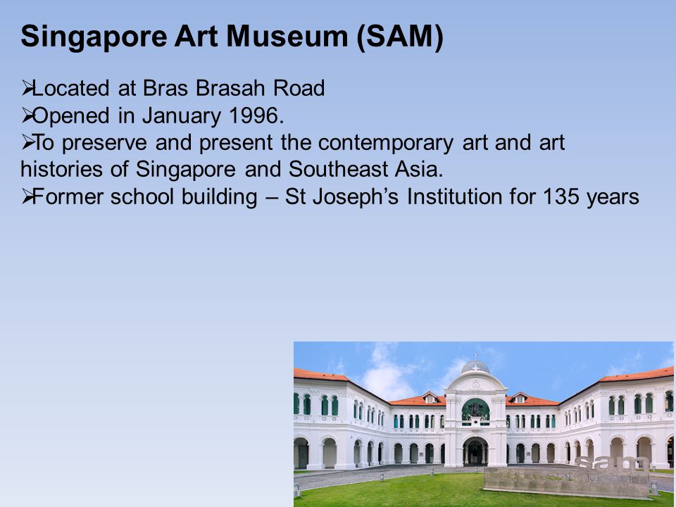 Singapore Art Museum (SAM)  Located at Bras Brasah Road  Opened in January 1996.