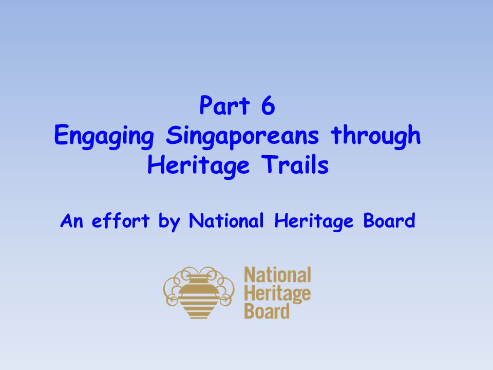 Part 6 Engaging Singaporeans through Heritage Trails An effort by National Heritage Board