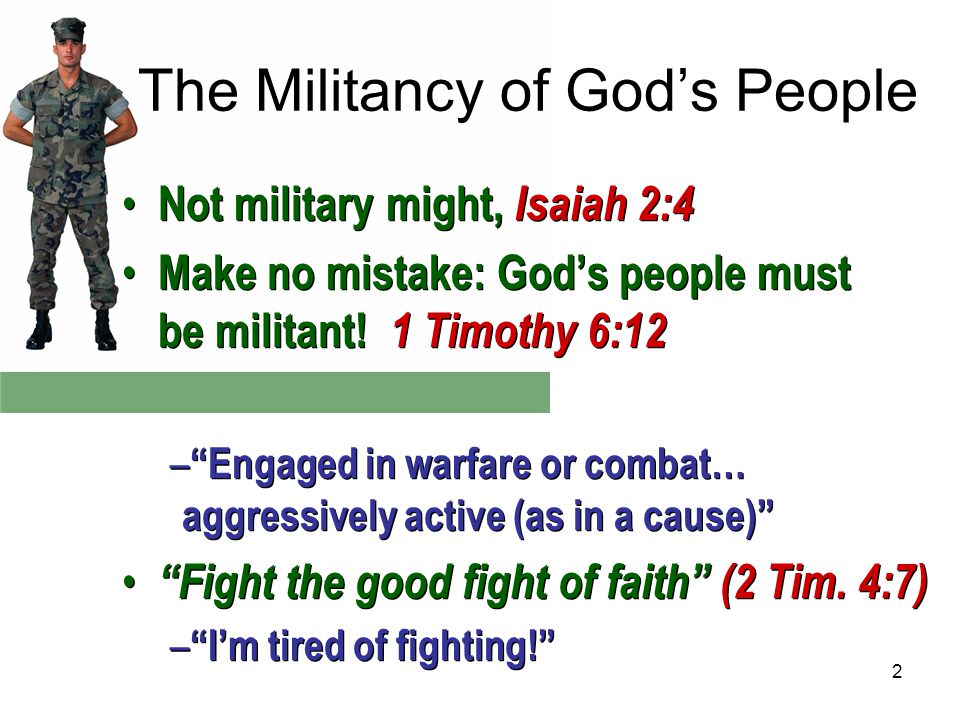 2 The Militancy of God’s People Not military might, Isaiah 2:4 Make no mistake: God’s people must be militant.