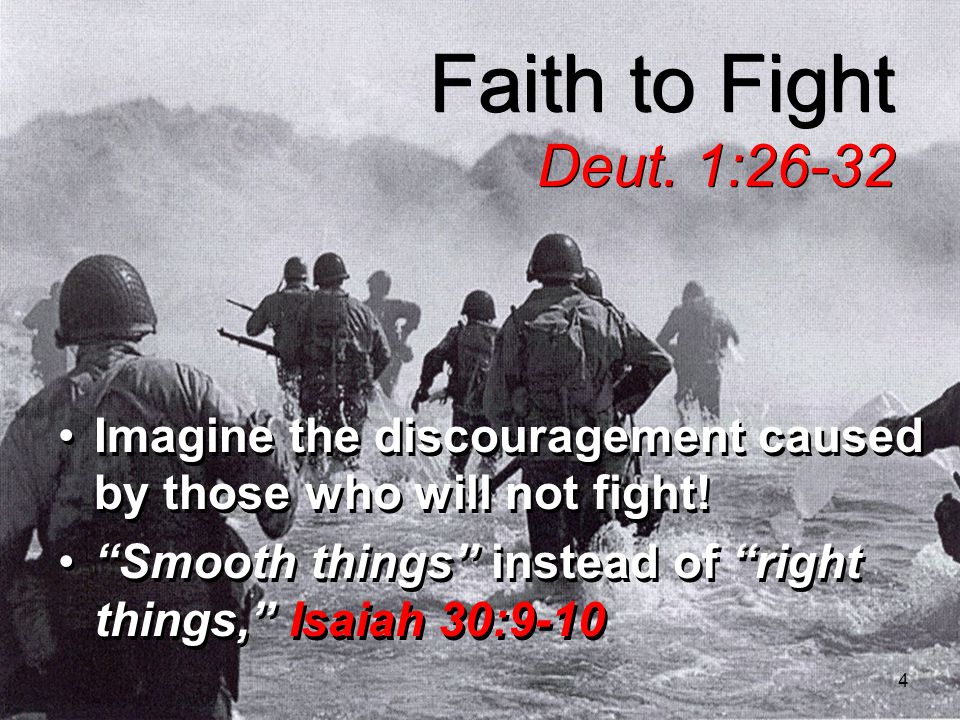 4 Faith to Fight Deut. 1:26-32 Imagine the discouragement caused by those who will not fight.