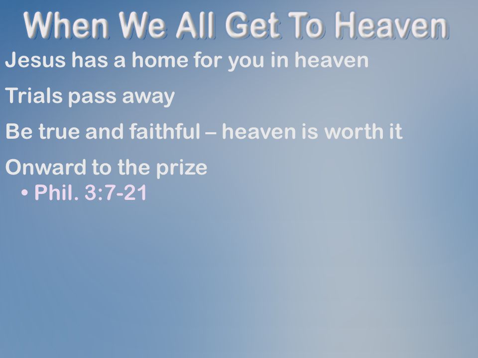 Jesus has a home for you in heaven Trials pass away Be true and faithful – heaven is worth it Onward to the prize Phil.