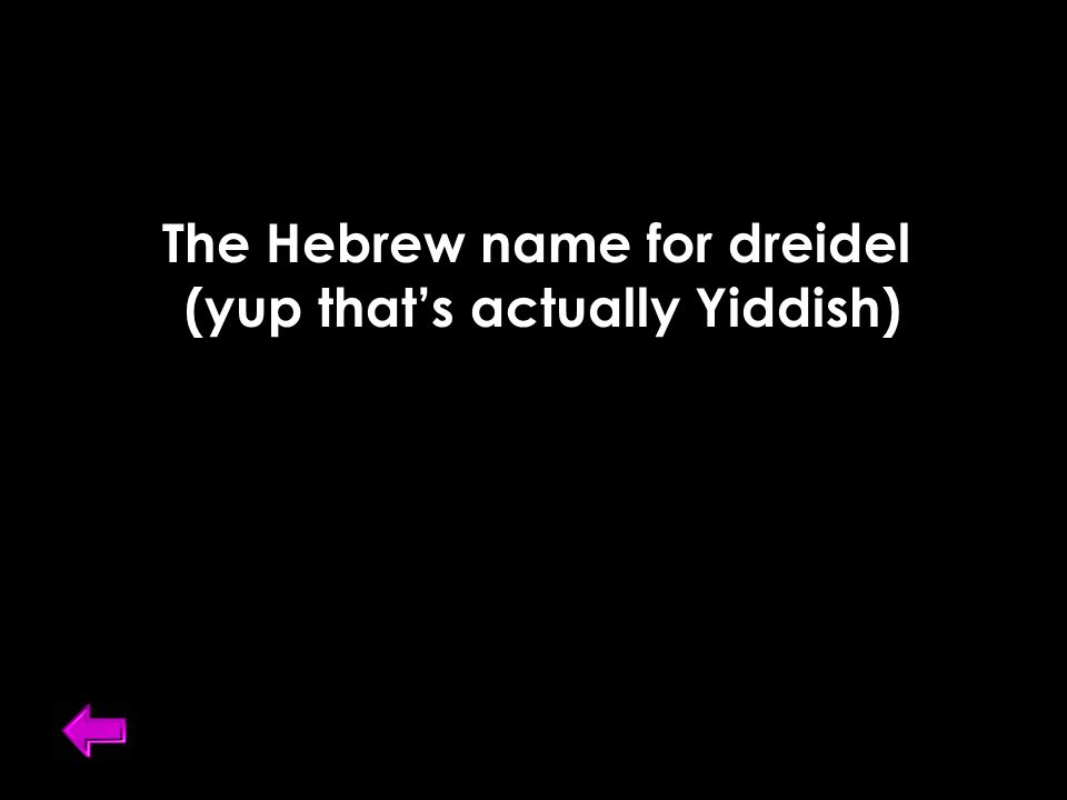 The Hebrew name for dreidel (yup that’s actually Yiddish)