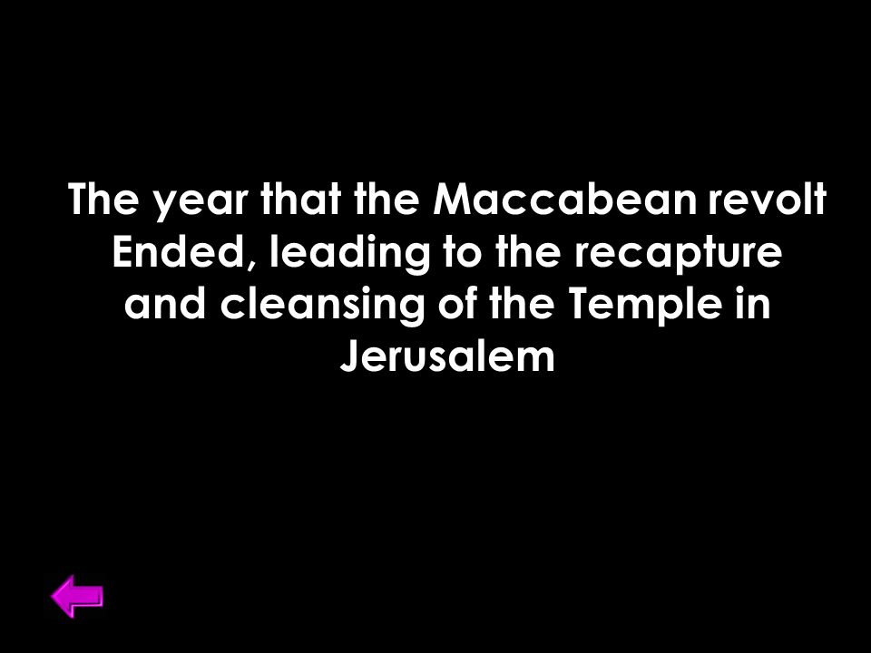 The year that the Maccabean revolt Ended, leading to the recapture and cleansing of the Temple in Jerusalem