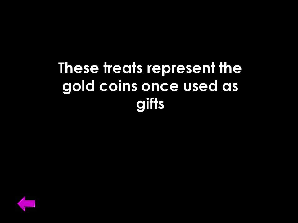 These treats represent the gold coins once used as gifts