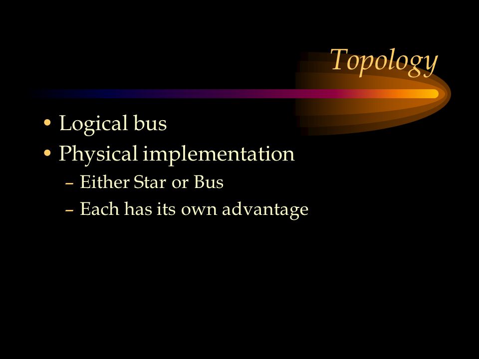 Topology Logical bus Physical implementation –Either Star or Bus –Each has its own advantage