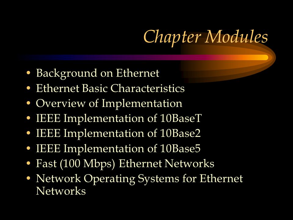 Chapter Modules Background on Ethernet Ethernet Basic Characteristics Overview of Implementation IEEE Implementation of 10BaseT IEEE Implementation of 10Base2 IEEE Implementation of 10Base5 Fast (100 Mbps) Ethernet Networks Network Operating Systems for Ethernet Networks