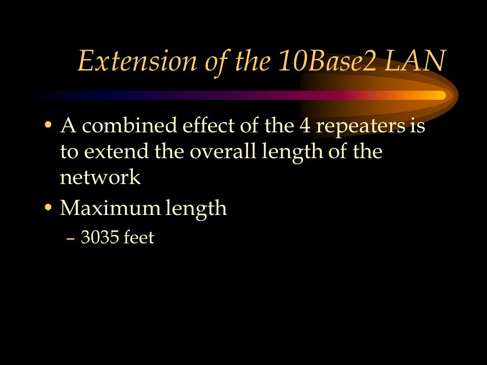 Extension of the 10Base2 LAN A combined effect of the 4 repeaters is to extend the overall length of the network Maximum length –3035 feet