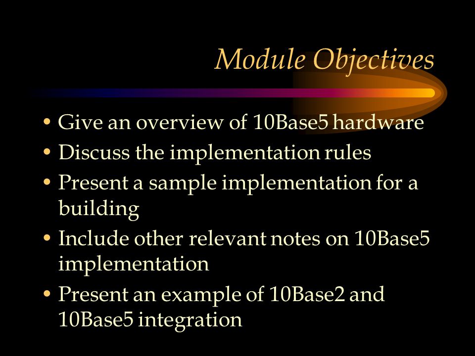 Module Objectives Give an overview of 10Base5 hardware Discuss the implementation rules Present a sample implementation for a building Include other relevant notes on 10Base5 implementation Present an example of 10Base2 and 10Base5 integration