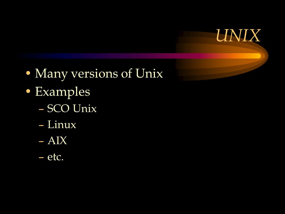 UNIX Many versions of Unix Examples –SCO Unix –Linux –AIX –etc.