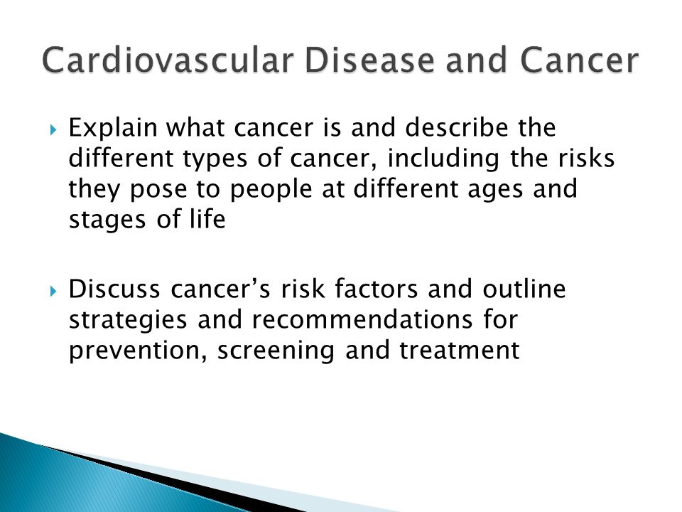  Explain what cancer is and describe the different types of cancer, including the risks they pose to people at different ages and stages of life  Discuss cancer’s risk factors and outline strategies and recommendations for prevention, screening and treatment