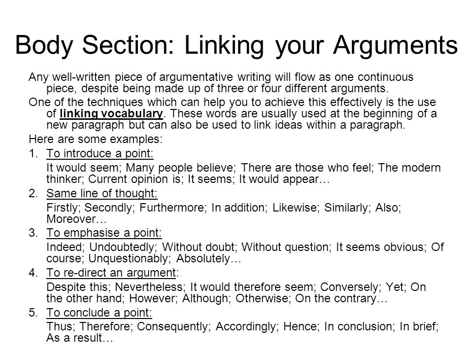 Body Section: Linking your Arguments Any well-written piece of argumentative writing will flow as one continuous piece, despite being made up of three or four different arguments.