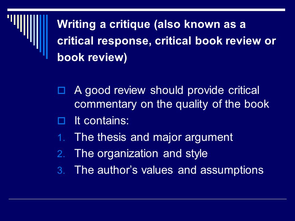 Writing a critique (also known as a critical response, critical book review or book review)  A good review should provide critical commentary on the quality of the book  It contains: 1.