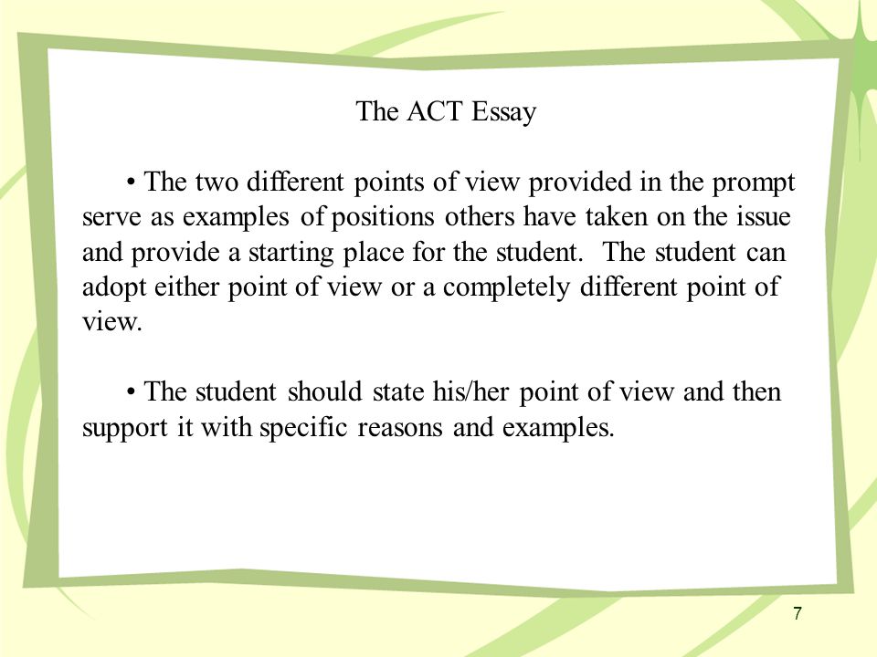 The ACT Essay The two different points of view provided in the prompt serve as examples of positions others have taken on the issue and provide a starting place for the student.