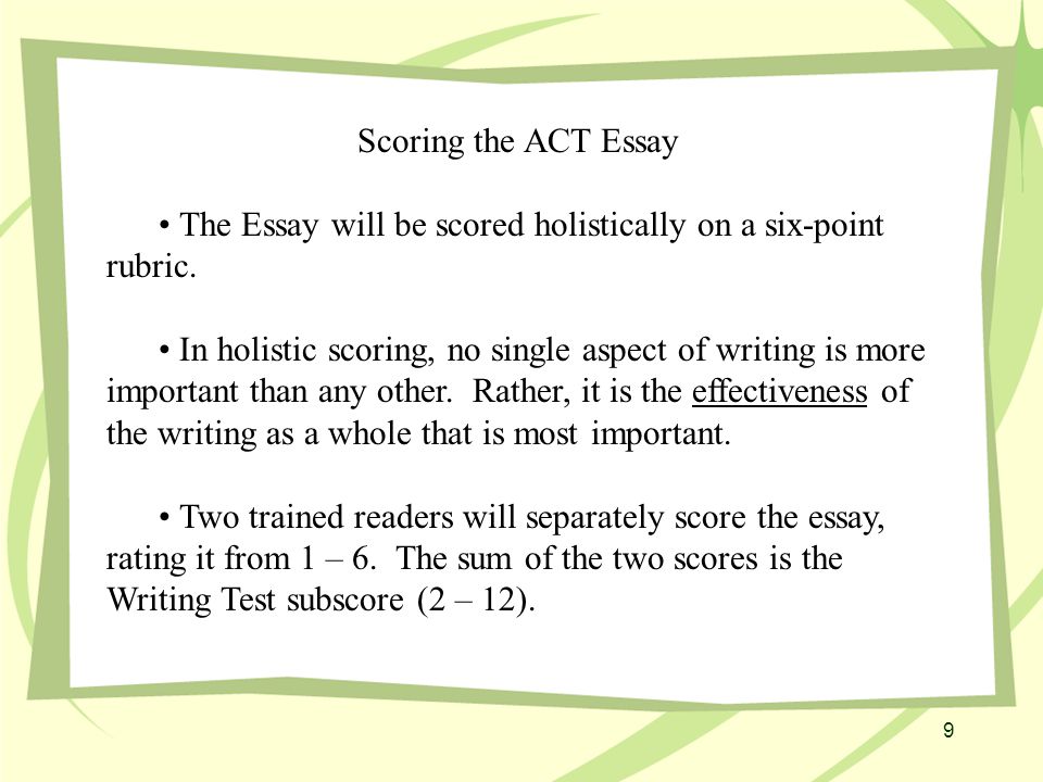 9 Scoring the ACT Essay The Essay will be scored holistically on a six-point rubric.
