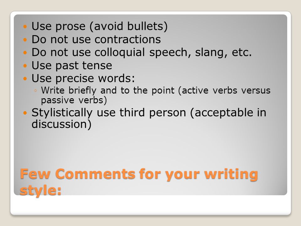 Few Comments for your writing style: Use prose (avoid bullets) Do not use contractions Do not use colloquial speech, slang, etc.