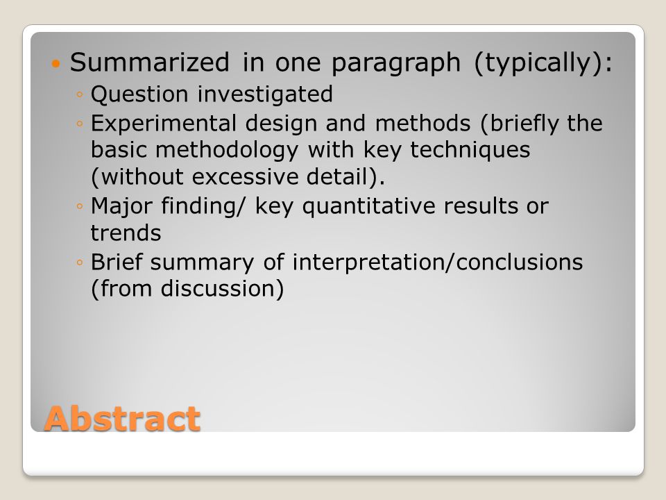 Abstract Summarized in one paragraph (typically): ◦Question investigated ◦Experimental design and methods (briefly the basic methodology with key techniques (without excessive detail).