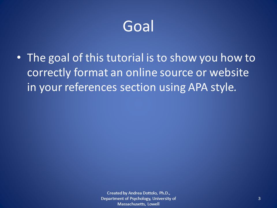 Goal The goal of this tutorial is to show you how to correctly format an online source or website in your references section using APA style.