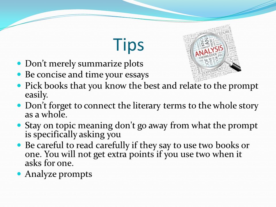 Tips Don’t merely summarize plots Be concise and time your essays Pick books that you know the best and relate to the prompt easily.