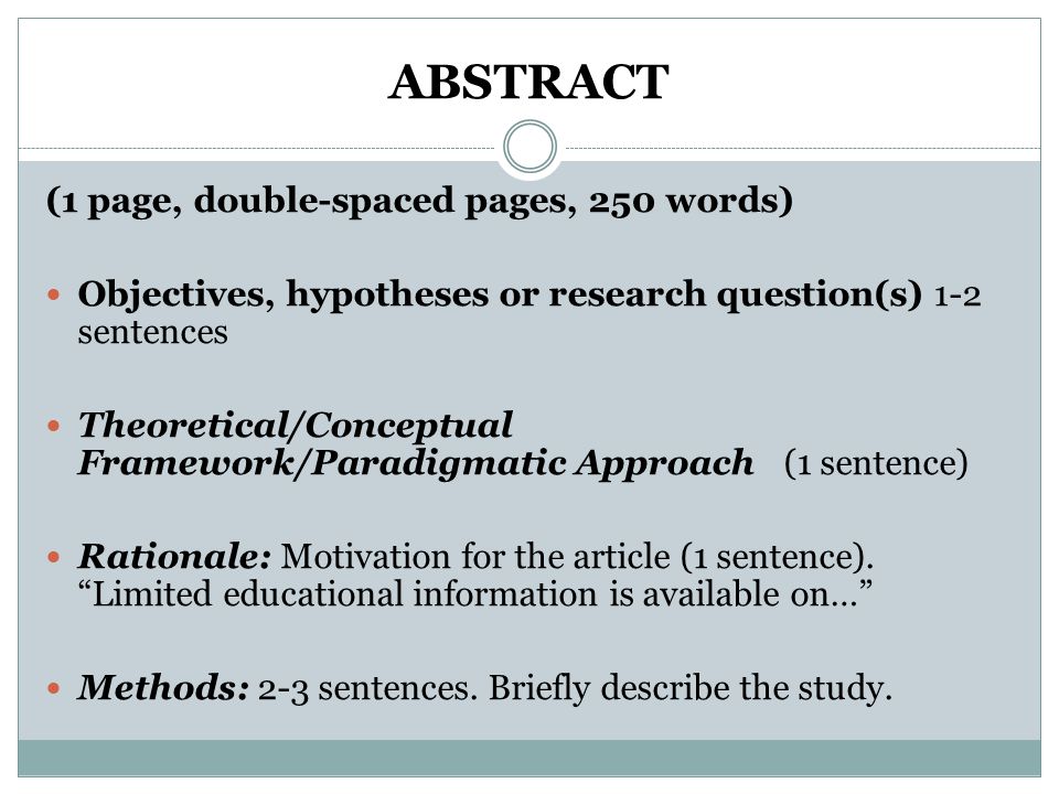 ABSTRACT (1 page, double-spaced pages, 250 words) Objectives, hypotheses or research question(s) 1-2 sentences Theoretical/Conceptual Framework/Paradigmatic Approach (1 sentence) Rationale: Motivation for the article (1 sentence).
