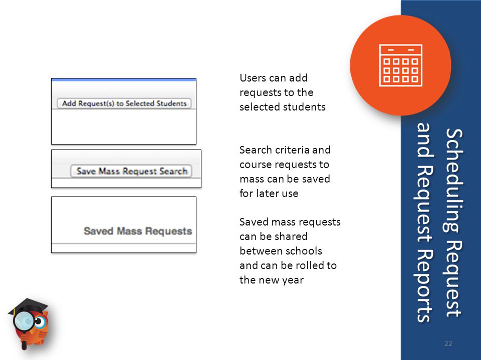 Users can add requests to the selected students Search criteria and course requests to mass can be saved for later use Saved mass requests can be shared between schools and can be rolled to the new year Scheduling Request and Request Reports 22