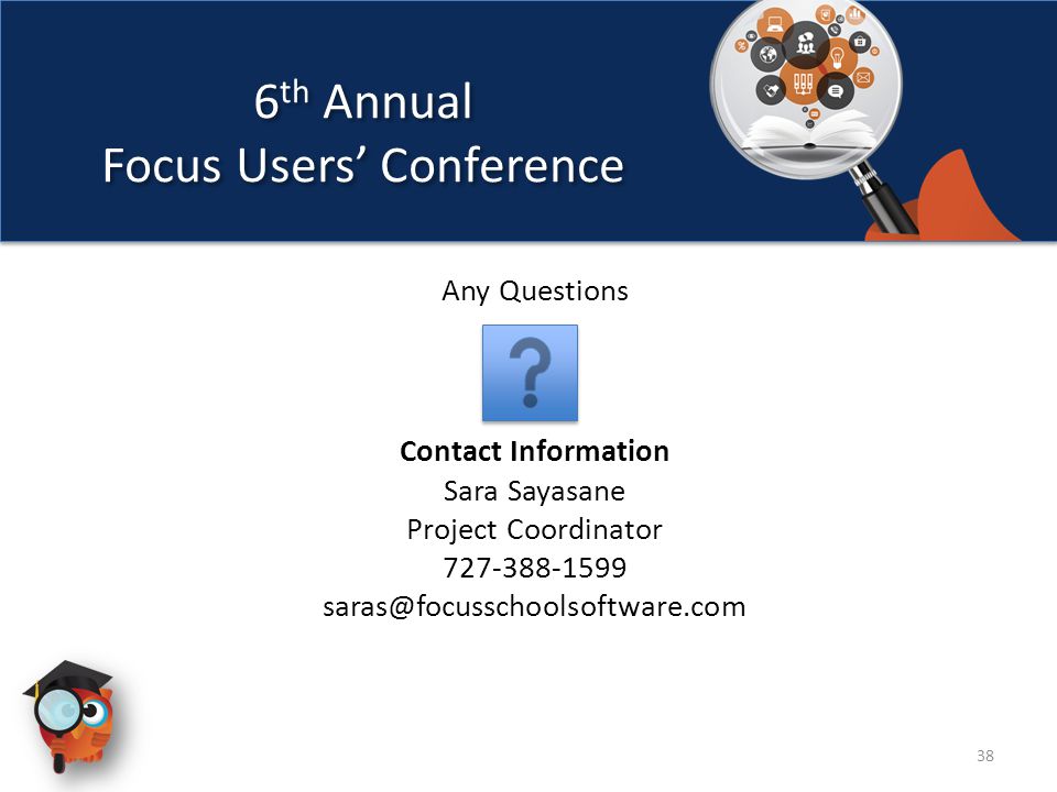 6 th Annual Focus Users’ Conference 6 th Annual Focus Users’ Conference 38 Any Questions Contact Information Sara Sayasane Project Coordinator