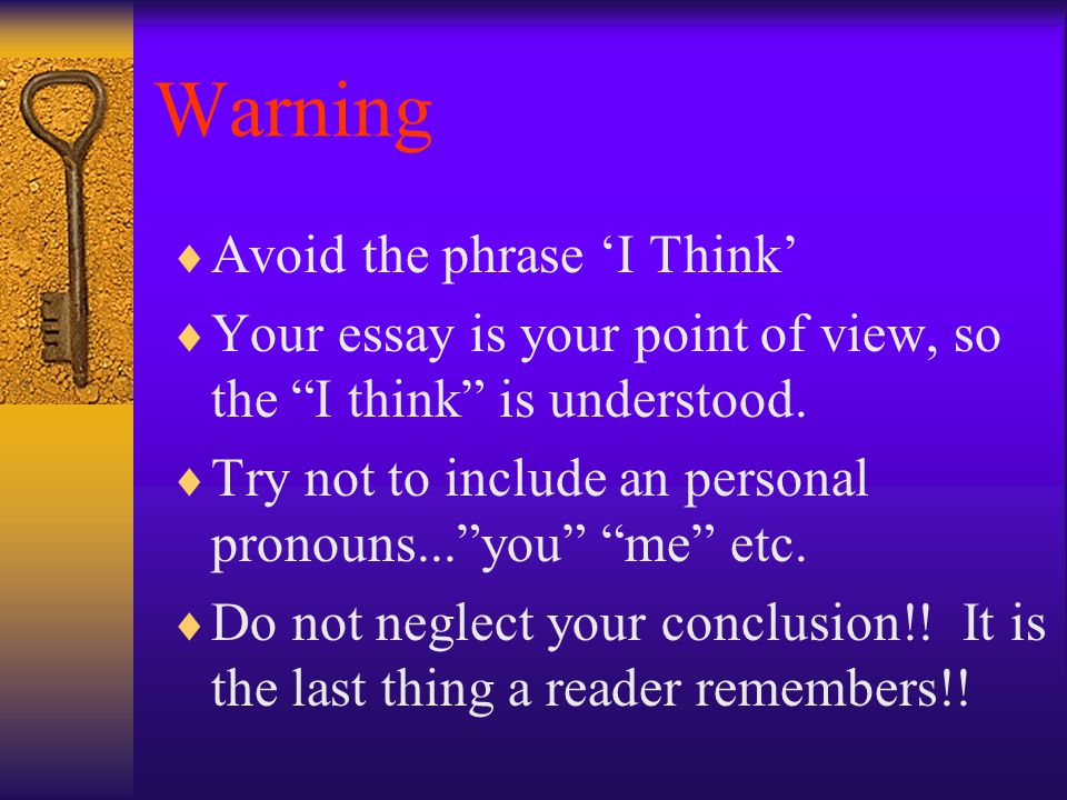 Warning  Avoid the phrase ‘I Think’  Your essay is your point of view, so the I think is understood.