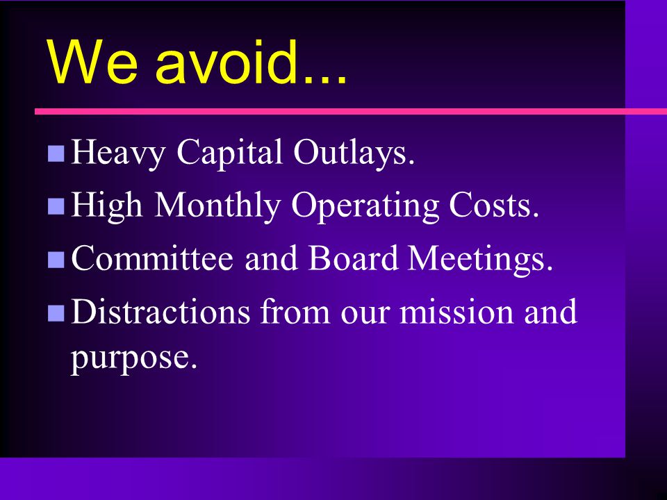 We avoid... n Heavy Capital Outlays. n High Monthly Operating Costs.