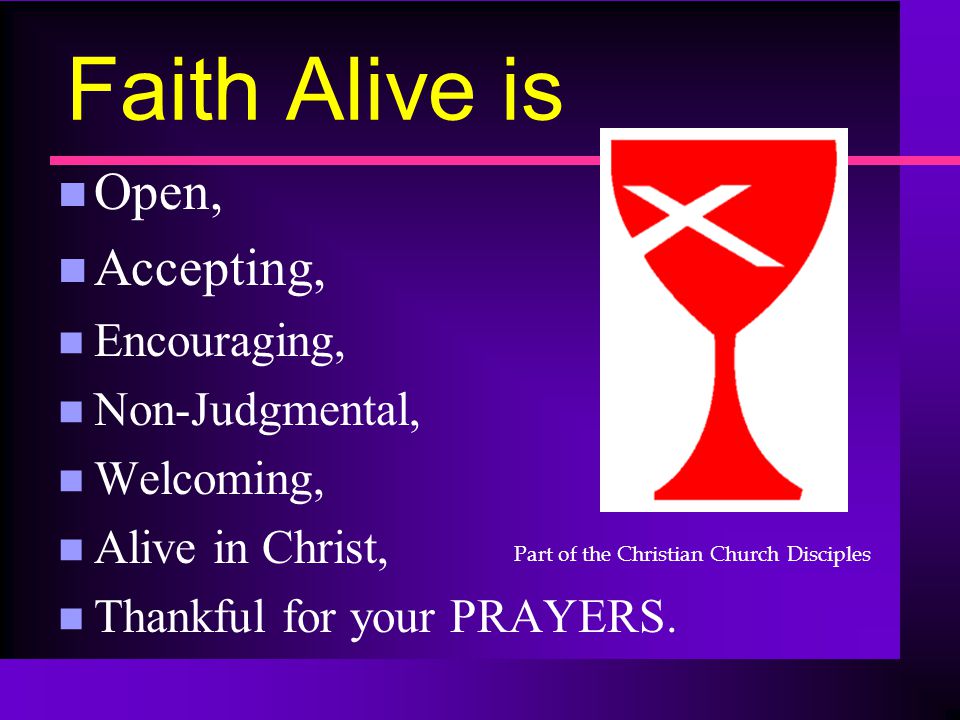 Faith Alive is n Open, n Accepting, n Encouraging, n Non-Judgmental, n Welcoming, n Alive in Christ, n Thankful for your PRAYERS.