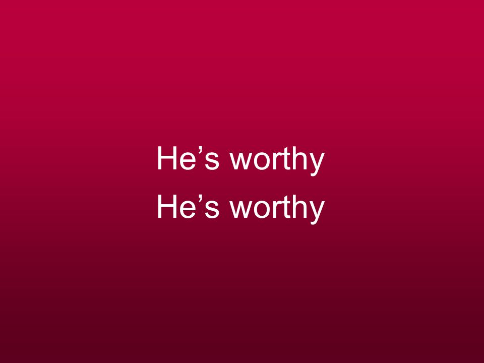 He’s worthy