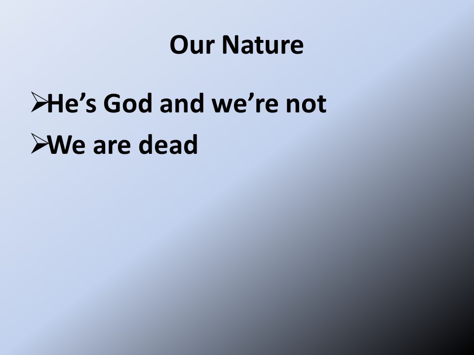 Our Nature  He’s God and we’re not  We are dead