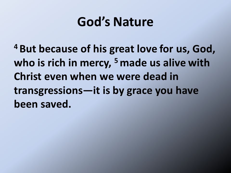 God’s Nature 4 But because of his great love for us, God, who is rich in mercy, 5 made us alive with Christ even when we were dead in transgressions—it is by grace you have been saved.