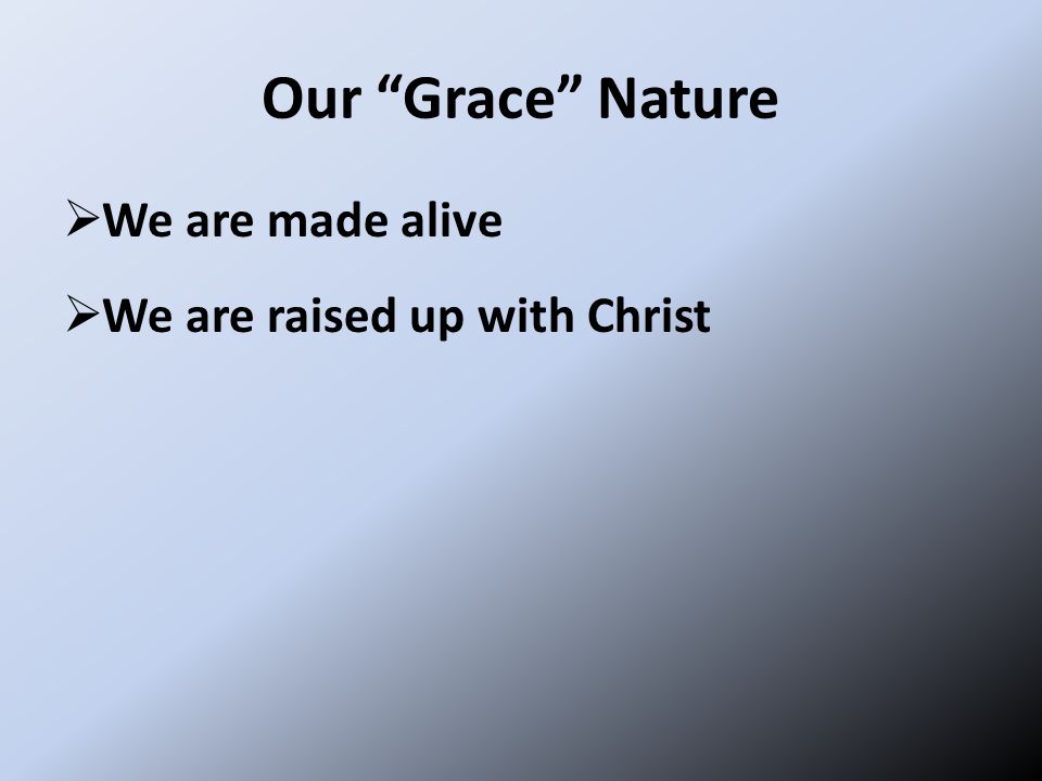 Our Grace Nature  We are made alive  We are raised up with Christ