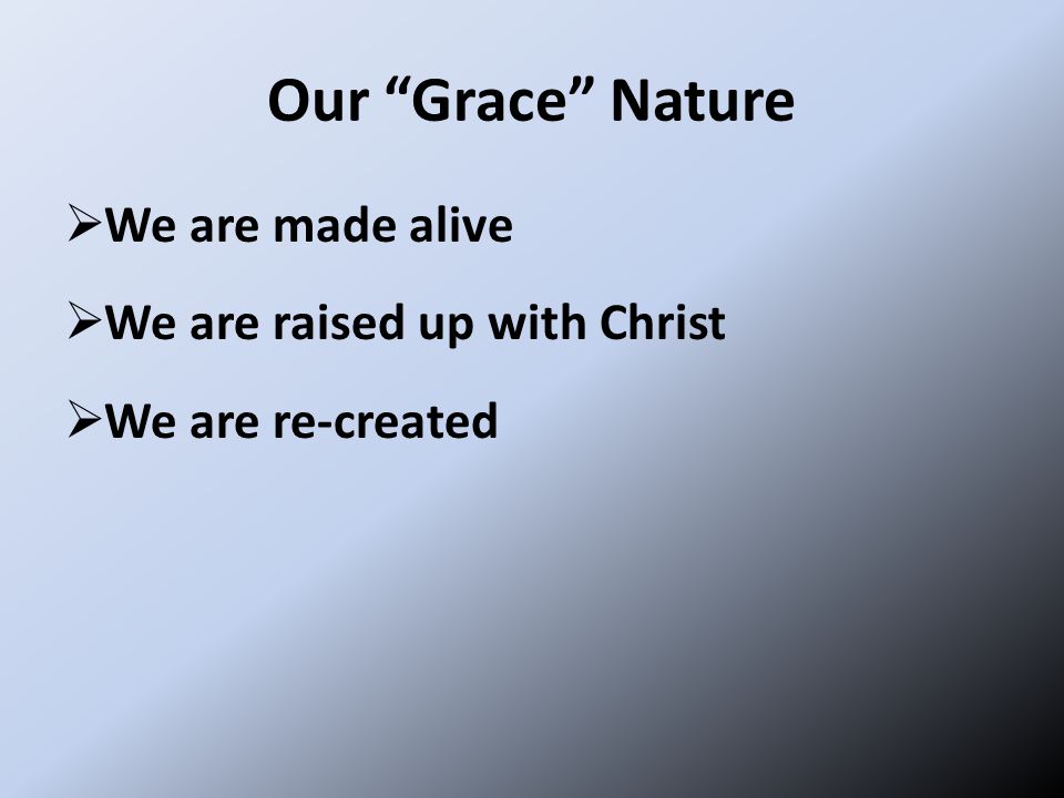 Our Grace Nature  We are made alive  We are raised up with Christ  We are re-created