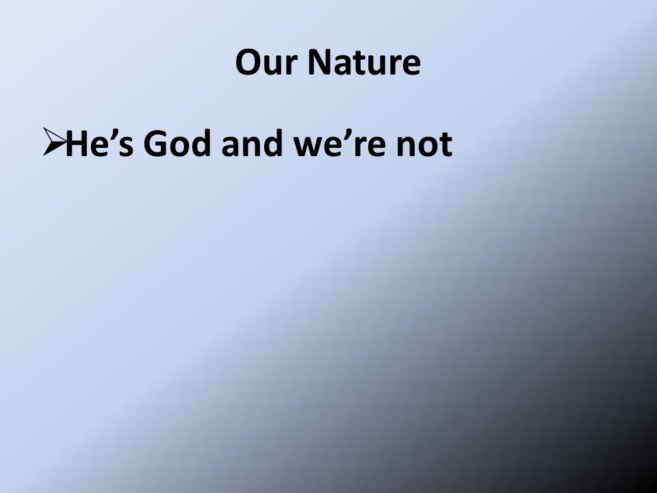 Our Nature  He’s God and we’re not