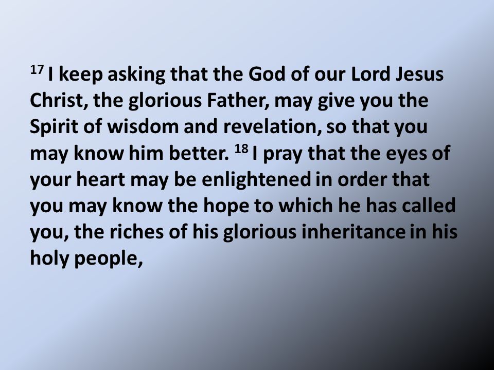 17 I keep asking that the God of our Lord Jesus Christ, the glorious Father, may give you the Spirit of wisdom and revelation, so that you may know him better.