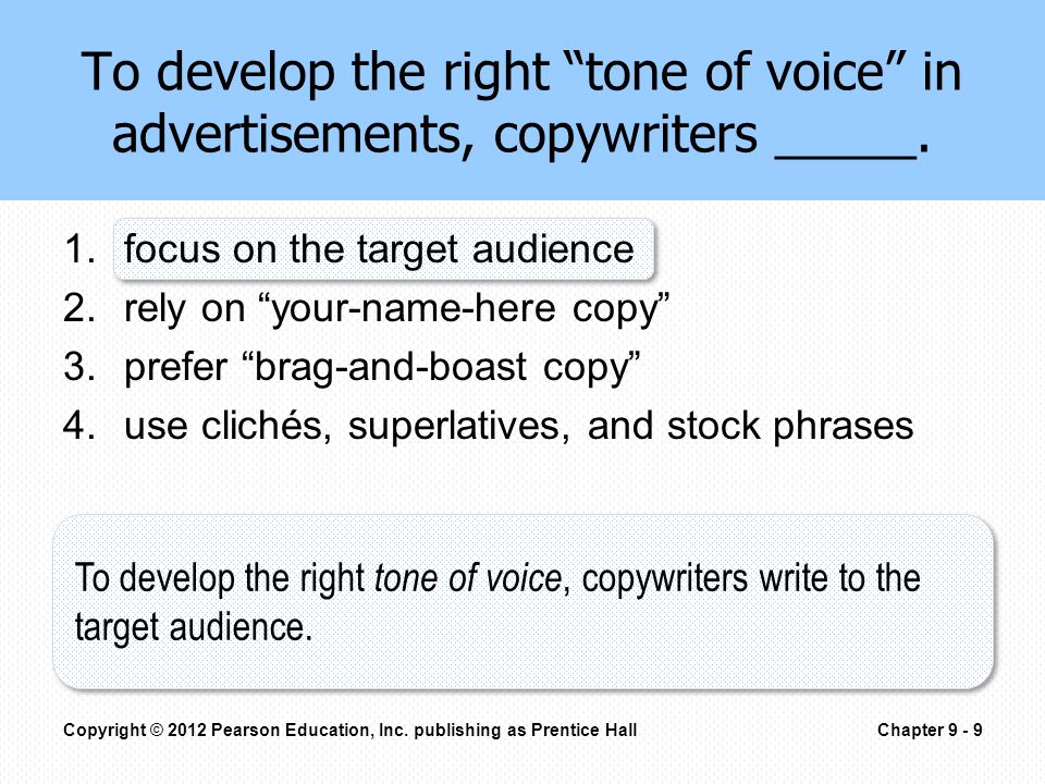 1.focus on the target audience 2.rely on your-name-here copy 3.prefer brag-and-boast copy 4.use clichés, superlatives, and stock phrases To develop the right tone of voice in advertisements, copywriters _____.