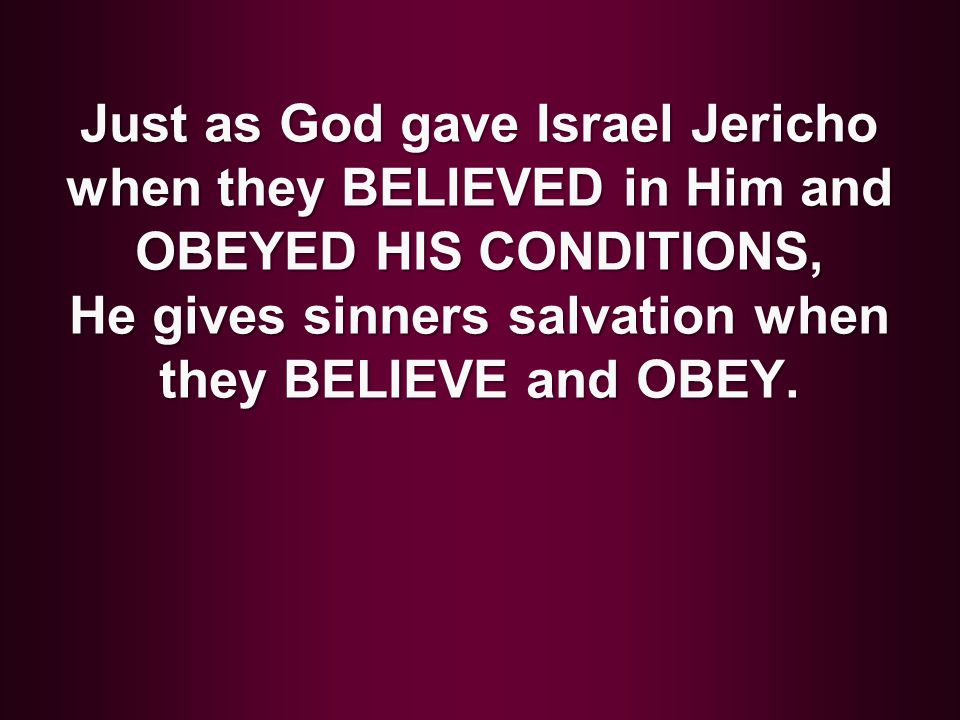 Just as God gave Israel Jericho when they BELIEVED in Him and OBEYED HIS CONDITIONS, He gives sinners salvation when they BELIEVE and OBEY.