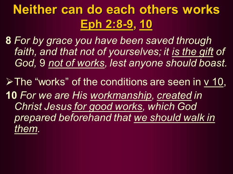 Neither can do each others works Eph 2:8-9, 10 8 For by grace you have been saved through faith, and that not of yourselves; it is the gift of God, 9 not of works, lest anyone should boast.